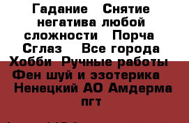 Гадание.  Снятие негатива любой сложности.  Порча. Сглаз. - Все города Хобби. Ручные работы » Фен-шуй и эзотерика   . Ненецкий АО,Амдерма пгт